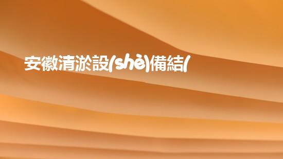 安徽清淤設(shè)備結(jié)構(gòu)：實(shí)現(xiàn)河道、湖泊的高效治理